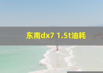 东南dx7 1.5t油耗